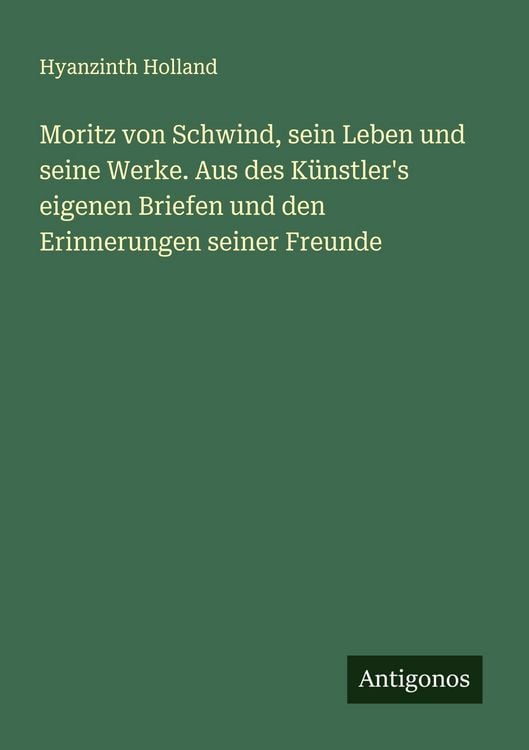 Produktbild: Moritz von Schwind, sein Leben und seine Werke. Aus des K&uuml;nstler's eigenen Briefen und den Erinnerungen seiner Freunde