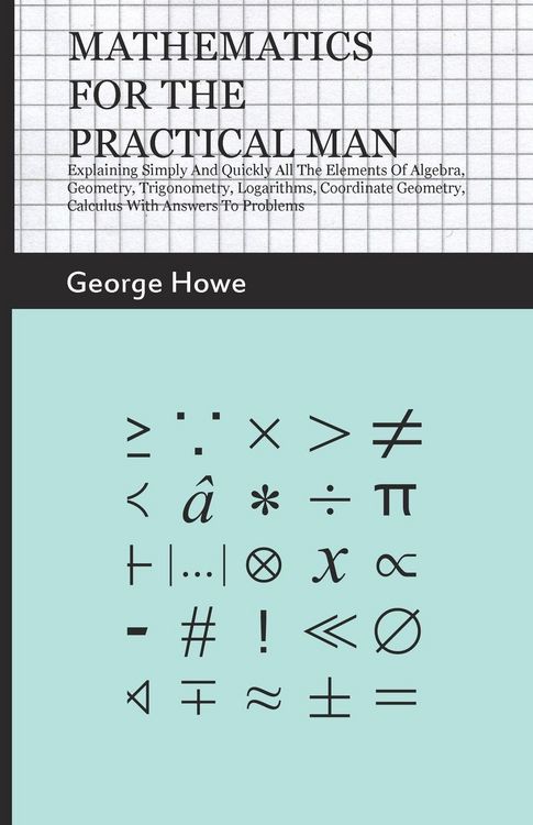 Produktbild: Mathematics for the Practical Man;Explaining Simply and Quickly all the Elements of Algebra, Geometry, Trigonometry, Logarithms, Coordinate Geometry, Calculus with Answers to Problems