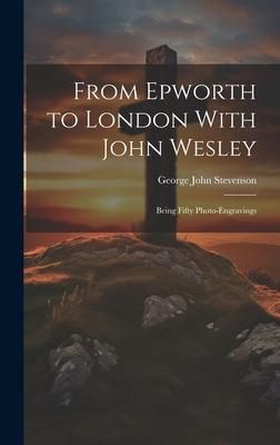 Produktbild: From Epworth to London With John Wesley: Being Fifty Photo-Engravings