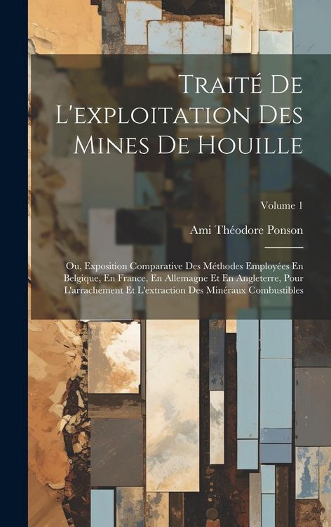 Produktbild: Trait&eacute; De L'exploitation Des Mines De Houille; Ou, Exposition Comparative Des M&eacute;thodes Employ&eacute;es En Belgique, En France, En Allemagne Et En Angleterre