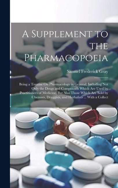 Produktbild: A Supplement to the Pharmacopoeia: Being a Treatise On Pharmacology in General; Including Not Only the Drugs and Compounds Which Are Used by Practitio
