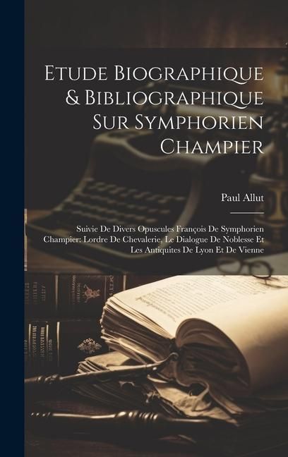 Produktbild: Etude Biographique & Bibliographique Sur Symphorien Champier: Suivie De Divers Opuscules Fran&ccedil;ois De Symphorien Champier: Lordre De Chevalerie, Le Dia
