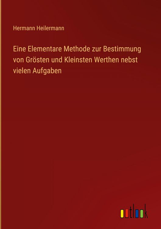 Produktbild: Eine Elementare Methode zur Bestimmung von Gr&ouml;sten und Kleinsten Werthen nebst vielen Aufgaben