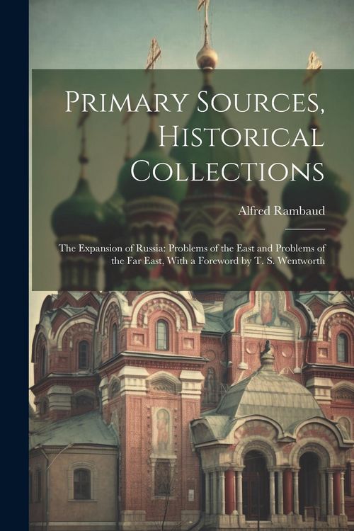 Produktbild: Primary Sources, Historical Collections: The Expansion of Russia: Problems of the East and Problems of the Far East, With a Foreword by T. S. Wentwort