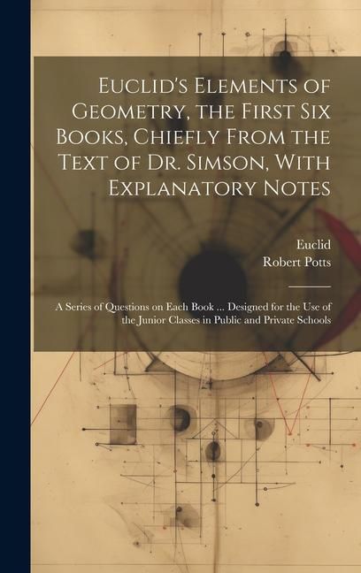 Produktbild: Euclid's Elements of Geometry, the First Six Books, Chiefly From the Text of Dr. Simson, With Explanatory Notes; a Series of Questions on Each Book ..