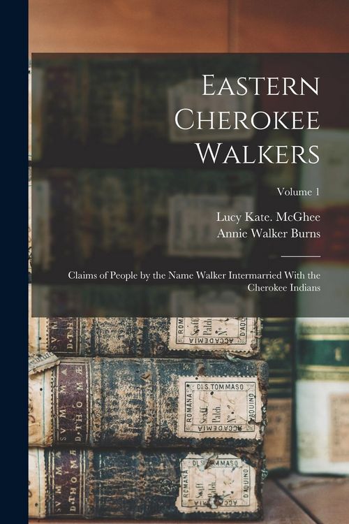 Produktbild: Eastern Cherokee Walkers; Claims of People by the Name Walker Intermarried With the Cherokee Indians; Volume 1
