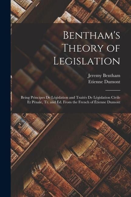Produktbild: Bentham's Theory of Legislation: Being Principes De L&eacute;gislation and Trait&eacute;s De L&eacute;gislation Civile Et P&eacute;nale, Tr. and Ed. From the French of &Eacute;tienne Du