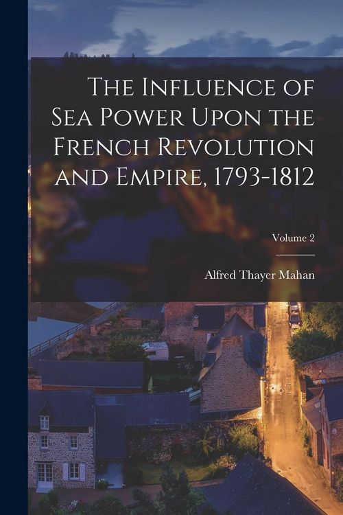 Produktbild: The Influence of Sea Power Upon the French Revolution and Empire, 1793-1812; Volume 2