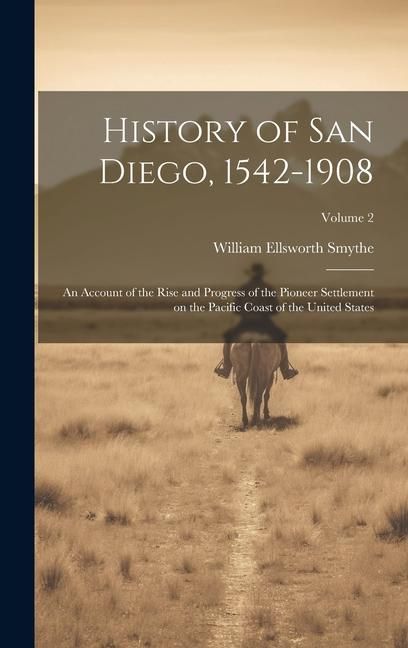 Produktbild: History of San Diego, 1542-1908: An Account of the Rise and Progress of the Pioneer Settlement on the Pacific Coast of the United States; Volume 2