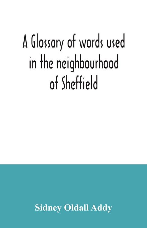 Produktbild: A glossary of words used in the neighbourhood of Sheffield, including a selection of local names, and some notices of folklore, games and customs