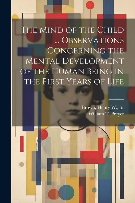 Produktbild: The Mind of the Child ... Observations Concerning the Mental Development of the Human Being in the First Years of Life