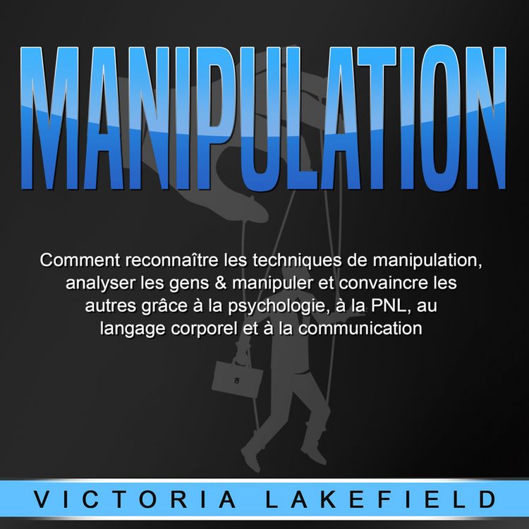 Produktbild: MANIPULATION: Comment reconna&icirc;tre les techniques de manipulation, analyser les gens & manipuler et convaincre les autres gr&acirc;ce &agrave; la psychologie, &agrave; la PNL, au langage corporel et &agrave; la communication