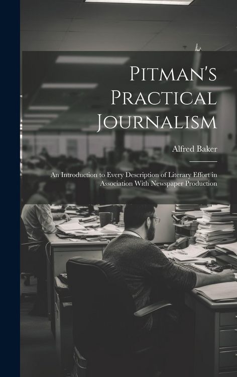 Produktbild: Pitman's Practical Journalism; an Introduction to Every Description of Literary Effort in Association With Newspaper Production