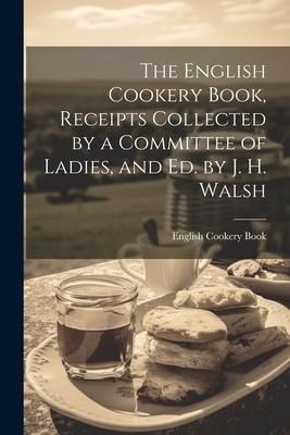 Produktbild: The English Cookery Book, Receipts Collected by a Committee of Ladies, and Ed. by J. H. Walsh