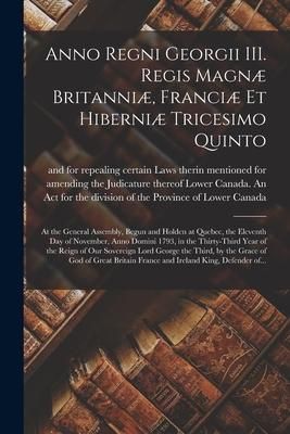 Produktbild: Anno Regni Georgii III. Regis Magn&aelig; Britanni&aelig;, Franci&aelig; Et Hiberni&aelig; Tricesimo Quinto [microform]: at the General Assembly, Begun and Holden at Quebec,