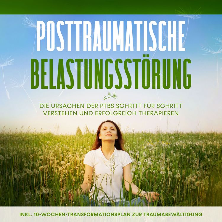 Produktbild: Posttraumatische Belastungsst&ouml;rung: Das Selbsthilfebuch - Die Ursachen der PTBS Schritt f&uuml;r Schritt verstehen und erfolgreich therapieren - inkl. 10-Wochen-Transformationsplan zur Traumabew&auml;ltigung