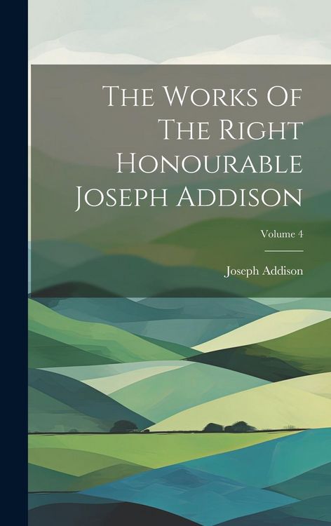 Produktbild: The Works Of The Right Honourable Joseph Addison; Volume 4
