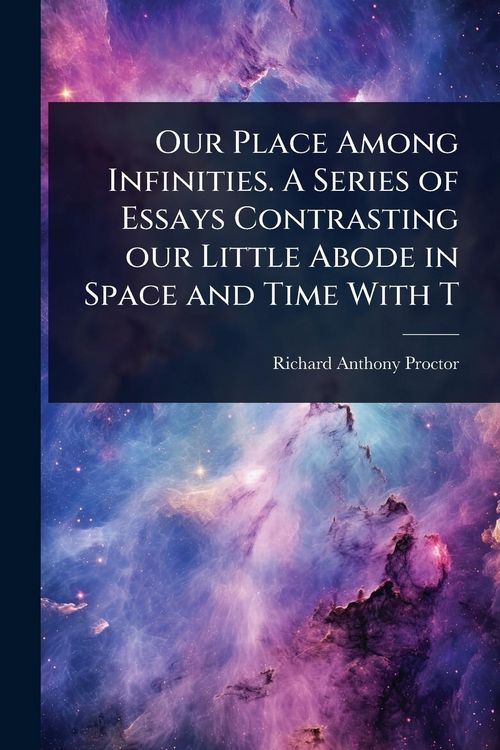 Produktbild: Our Place Among Infinities. A Series of Essays Contrasting our Little Abode in Space and Time With T