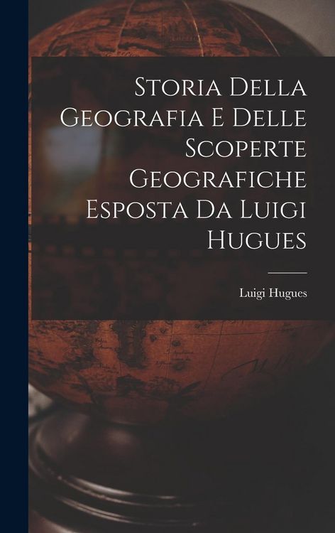 Produktbild: Storia Della Geografia e Delle Scoperte Geografiche Esposta da Luigi Hugues