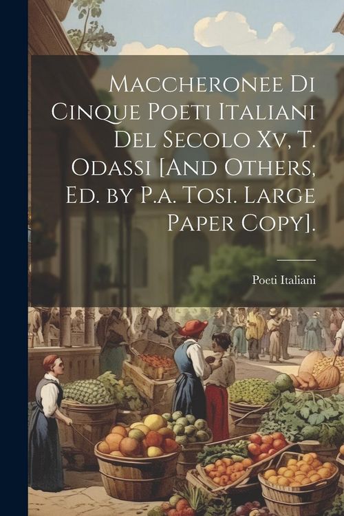 Produktbild: Maccheronee Di Cinque Poeti Italiani Del Secolo Xv, T. Odassi [And Others, Ed. by P.a. Tosi. Large Paper Copy].