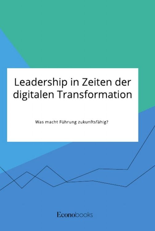 Produktbild: Leadership in Zeiten der digitalen Transformation. Was macht F&uuml;hrung zukunftsf&auml;hig?