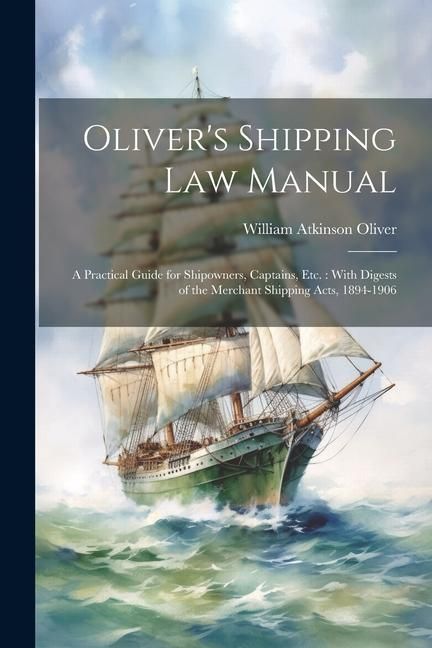 Produktbild: Oliver's Shipping Law Manual: A Practical Guide for Shipowners, Captains, Etc.: With Digests of the Merchant Shipping Acts, 1894-1906