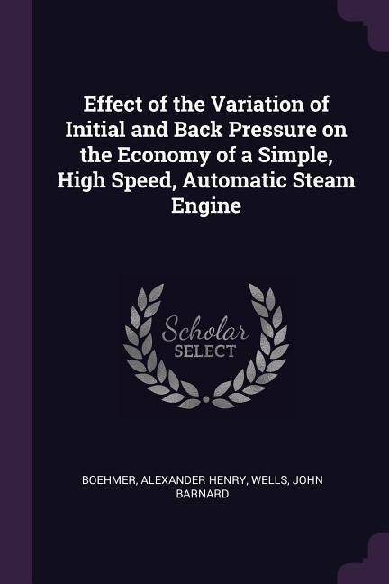 Produktbild: Effect of the Variation of Initial and Back Pressure on the Economy of a Simple, High Speed, Automatic Steam Engine
