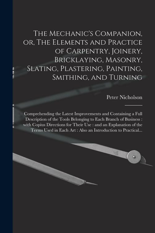 Produktbild: The Mechanic's Companion, or, The Elements and Practice of Carpentry, Joinery, Bricklaying, Masonry, Slating, Plastering, Painting, Smithing, and Turn