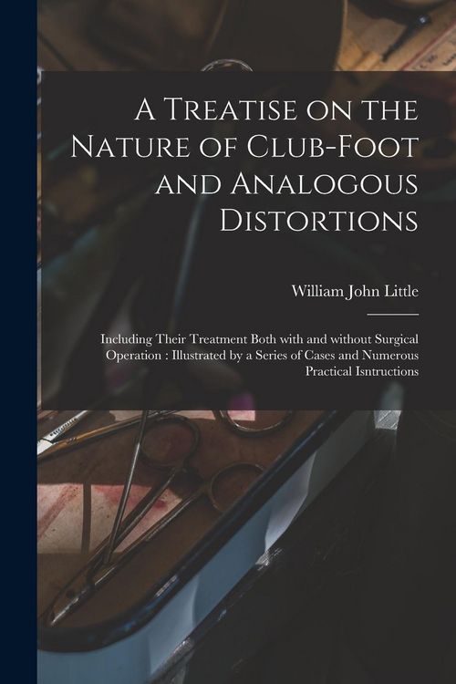 Produktbild: A Treatise on the Nature of Club-foot and Analogous Distortions: Including Their Treatment Both With and Without Surgical Operation: Illustrated by a