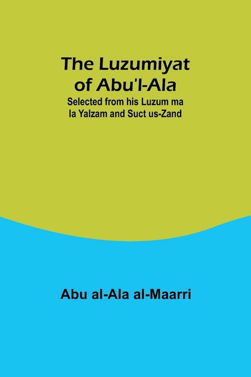 Produktbild: The Luzumiyat of Abu'l-Ala ;Selected from his Luzum ma la Yalzam and Suct us-Zand