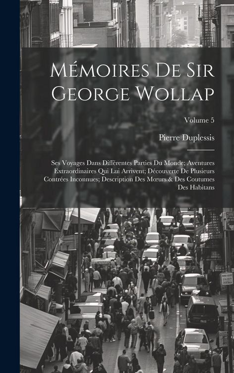 Produktbild: M&eacute;moires De Sir George Wollap: Ses Voyages Dans Diff&eacute;rentes Parties Du Monde; Aventures Extraordinaires Qui Lui Arrivent; D&eacute;couverte De Plusieurs Con