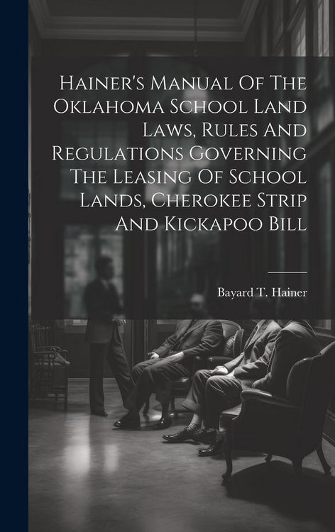 Produktbild: Hainer's Manual Of The Oklahoma School Land Laws, Rules And Regulations Governing The Leasing Of School Lands, Cherokee Strip And Kickapoo Bill