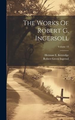 Produktbild: The Works Of Robert G. Ingersoll; Volume 13