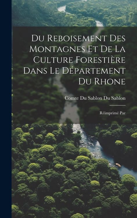 Produktbild: Du Reboisement des Montagnes et de la Culture Foresti&egrave;re Dans le D&eacute;partement du Rhone: R&eacute;imprim&eacute; Par