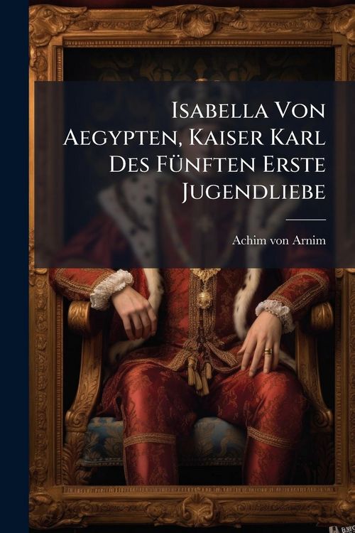 Produktbild: Isabella Von Aegypten, Kaiser Karl Des F&Atilde;1/4nften Erste Jugendliebe