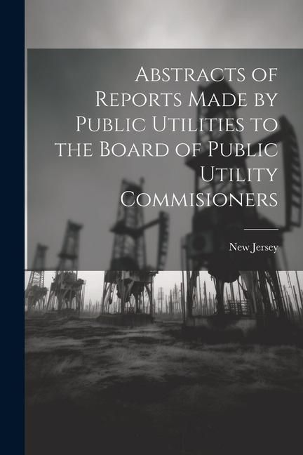 Produktbild: Abstracts of Reports Made by Public Utilities to the Board of Public Utility Commisioners