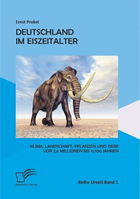 Produktbild: Deutschland im Eiszeitalter: Klima, Landschaft, Pflanzen und Tiere vor 2,6 Millionen bis 11.700 Jahren