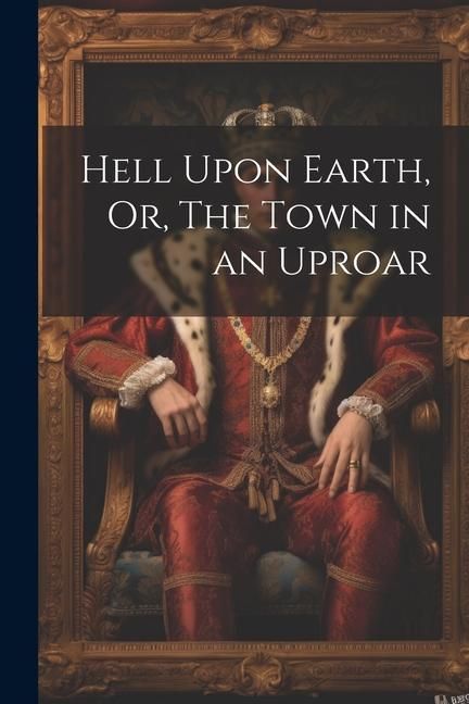 Produktbild: Hell Upon Earth, Or, The Town in an Uproar