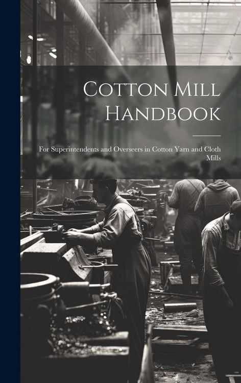 Produktbild: Cotton Mill Handbook: For Superintendents and Overseers in Cotton Yarn and Cloth Mills