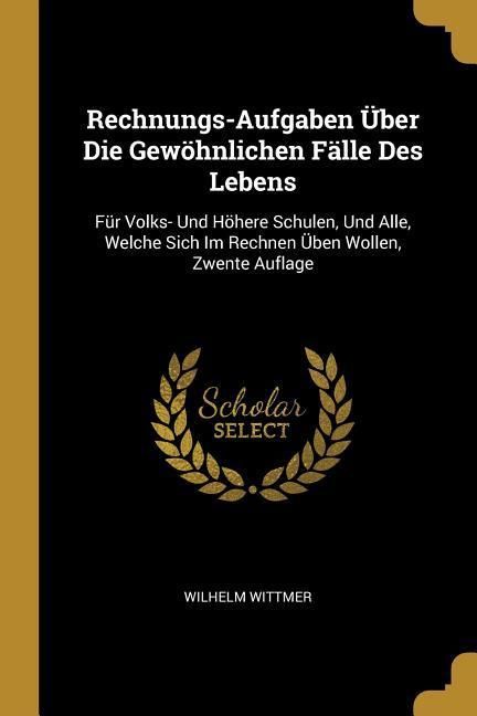 Produktbild: Rechnungs-Aufgaben &Uuml;ber Die Gew&ouml;hnlichen F&auml;lle Des Lebens: F&uuml;r Volks- Und H&ouml;here Schulen, Und Alle, Welche Sich Im Rechnen &Uuml;ben Wollen, Zwente Auflage