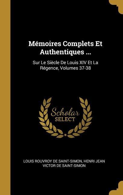 Produktbild: M&eacute;moires Complets Et Authentiques ...: Sur Le Si&egrave;cle De Louis XIV Et La R&eacute;gence, Volumes 37-38