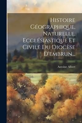 Produktbild: Histoire G&eacute;ographique, Naturelle, Eccl&eacute;siastique Et Civile Du Dioc&egrave;se D'embrun...