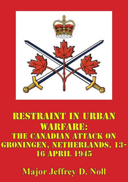 Produktbild: Restraint In Urban Warfare: The Canadian Attack On Groningen, Netherlands, 13-16 April 1945