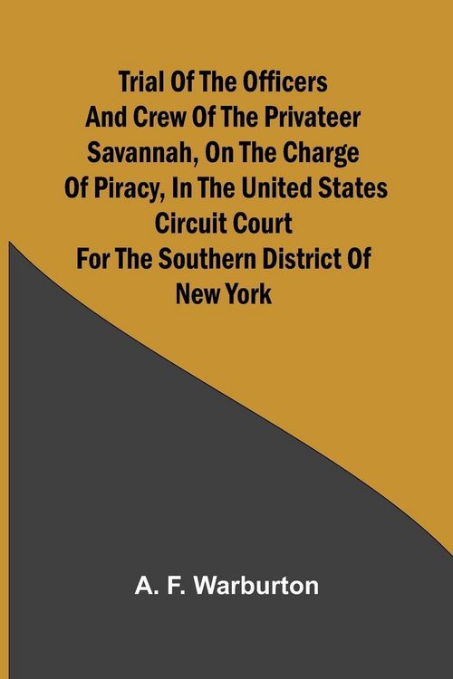 Produktbild: Trial of the Officers and Crew of the Privateer Savannah, on the Charge of Piracy, in the United States Circuit Court for the Southern District of New York