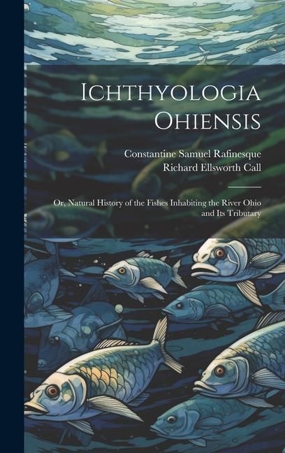 Produktbild: Ichthyologia Ohiensis; or, Natural History of the Fishes Inhabiting the River Ohio and its Tributary