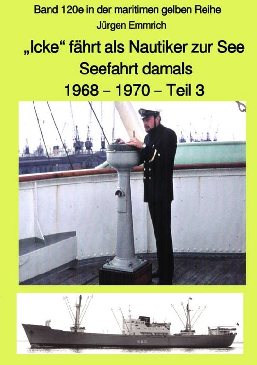 Produktbild: maritime gelbe Reihe bei J&uuml;rgen Ruszkowski / &bdquo;Icke&ldquo; f&auml;hrt als Nautiker zur See &ndash; Seefahrt damals: 1968 &ndash; 1970 &ndash; Teil 3 &ndash; Band 120e in der maritimen gelben Reihe bei J&uuml;rgen Ruszkowski