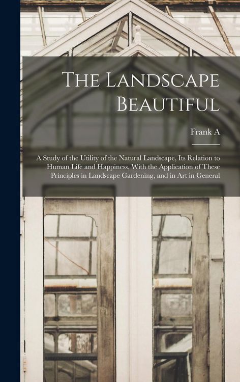 Produktbild: The Landscape Beautiful; a Study of the Utility of the Natural Landscape, its Relation to Human Life and Happiness, With the Application of These Prin