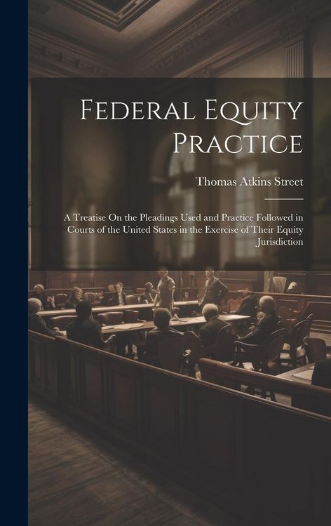 Produktbild: Federal Equity Practice: A Treatise On the Pleadings Used and Practice Followed in Courts of the United States in the Exercise of Their Equity