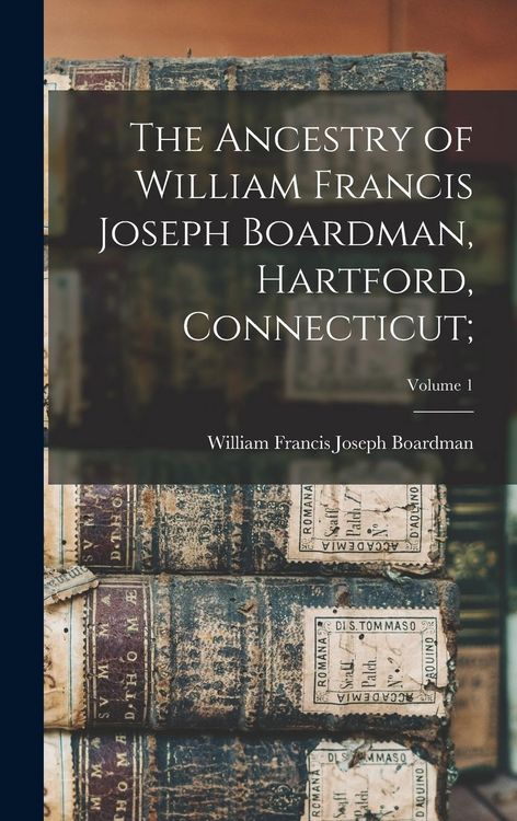 Produktbild: The Ancestry of William Francis Joseph Boardman, Hartford, Connecticut;; Volume 1