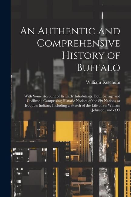 Produktbild: An Authentic and Comprehensive History of Buffalo: With Some Account of its Early Inhabitants, Both Savage and Civilized; Comprising Historic Notices